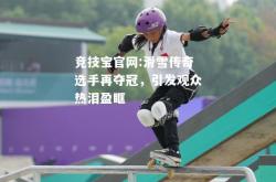 竞技宝官网:滑雪传奇选手再夺冠，引发观众热泪盈眶