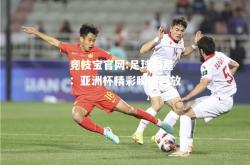 竞技宝官网:足球明星：亚洲杯精彩瞬间回放
