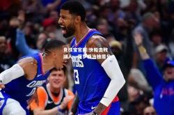 竞技宝官网:快船击败湖人，保罗乔治独揽分
