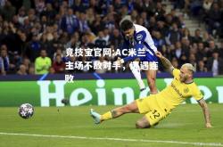 竞技宝官网:AC米兰主场不敌对手，遭遇连败