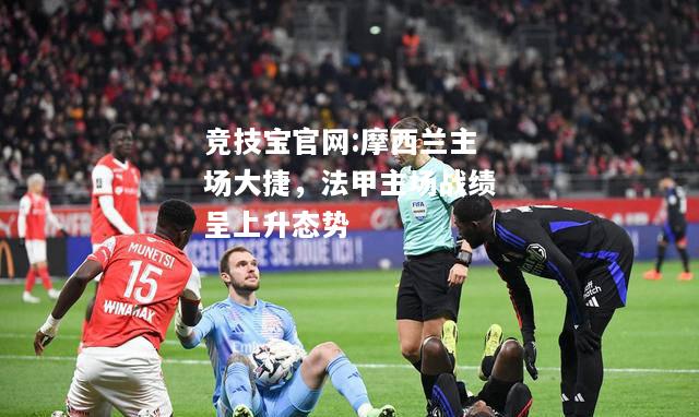摩西兰主场大捷，法甲主场战绩呈上升态势