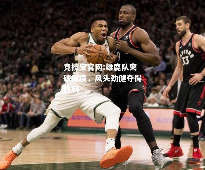 雄鹿队突破困境，风头劲健夺得胜利