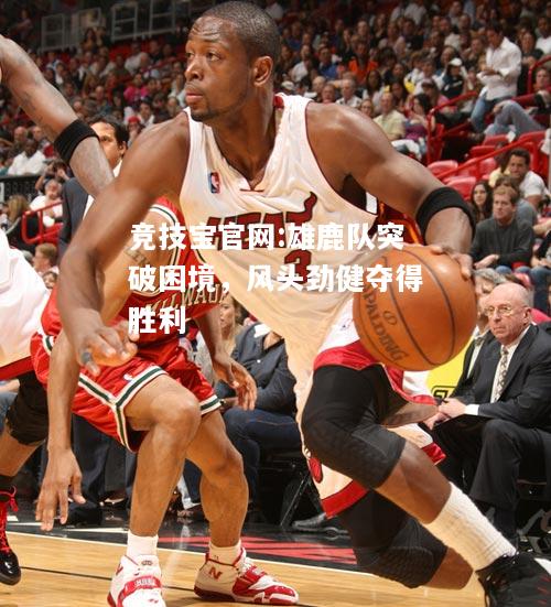 雄鹿队突破困境，风头劲健夺得胜利