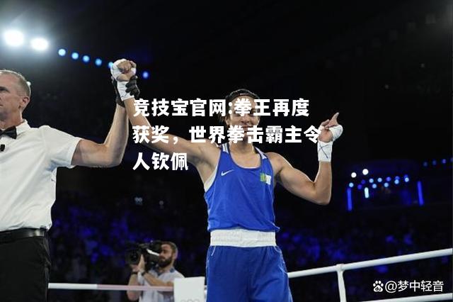 拳王再度获奖，世界拳击霸主令人钦佩