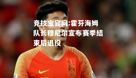 霍芬海姆队长穆尼尔宣布赛季结束后退役