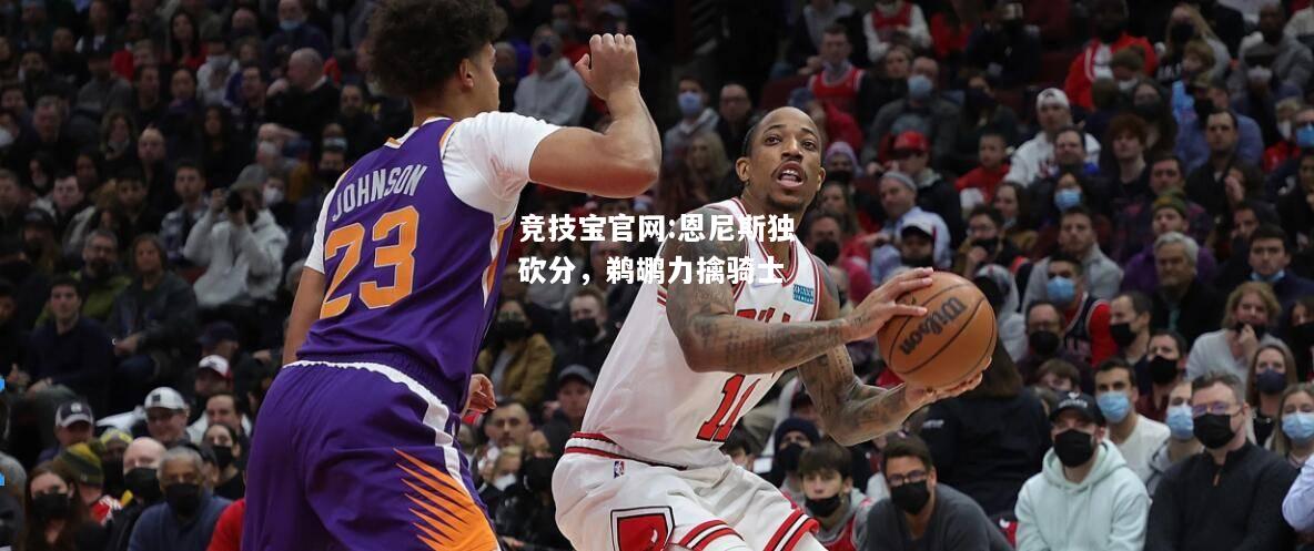 恩尼斯独砍分，鹈鹕力擒骑士