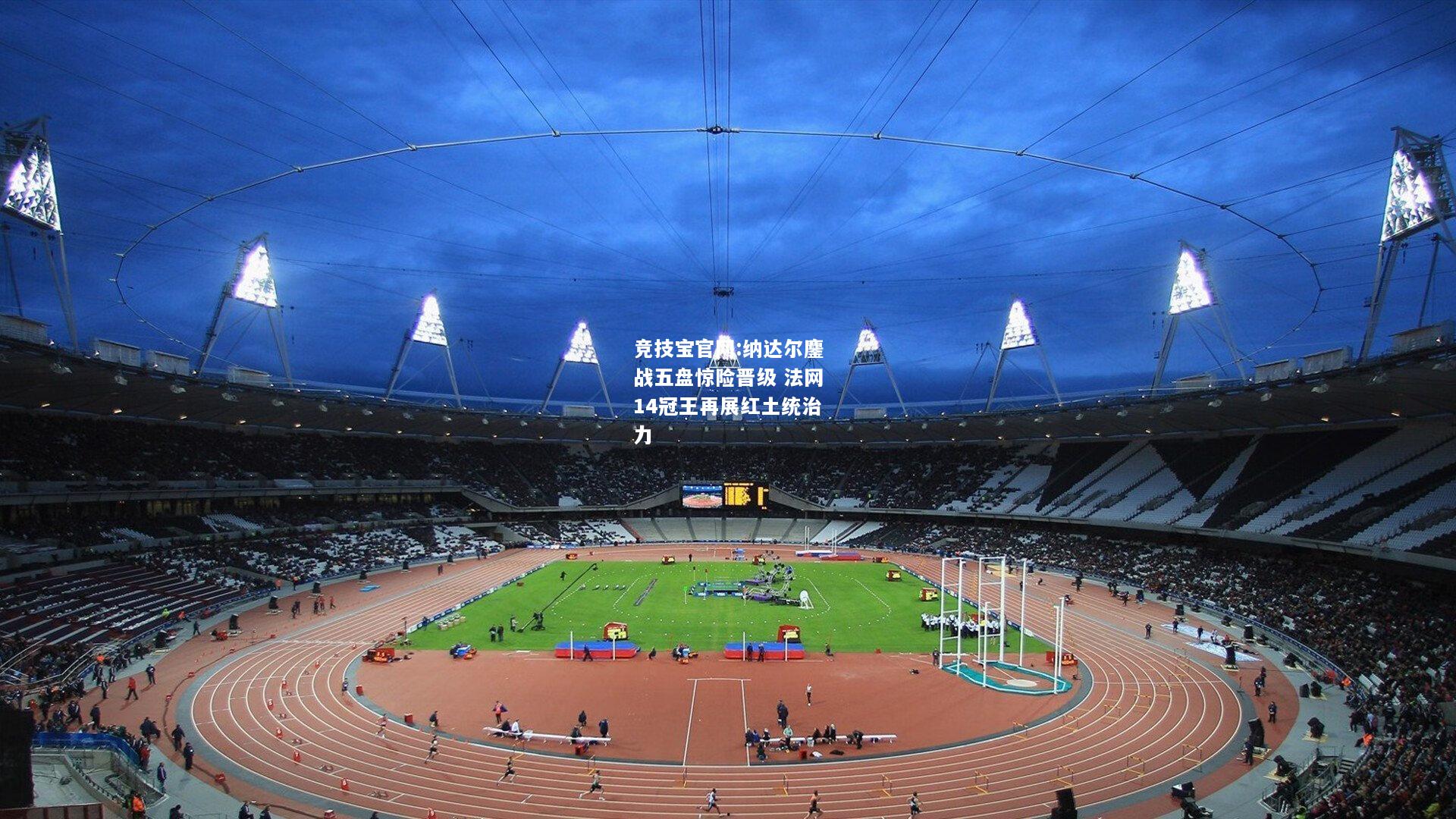 纳达尔鏖战五盘惊险晋级 法网14冠王再展红土统治力