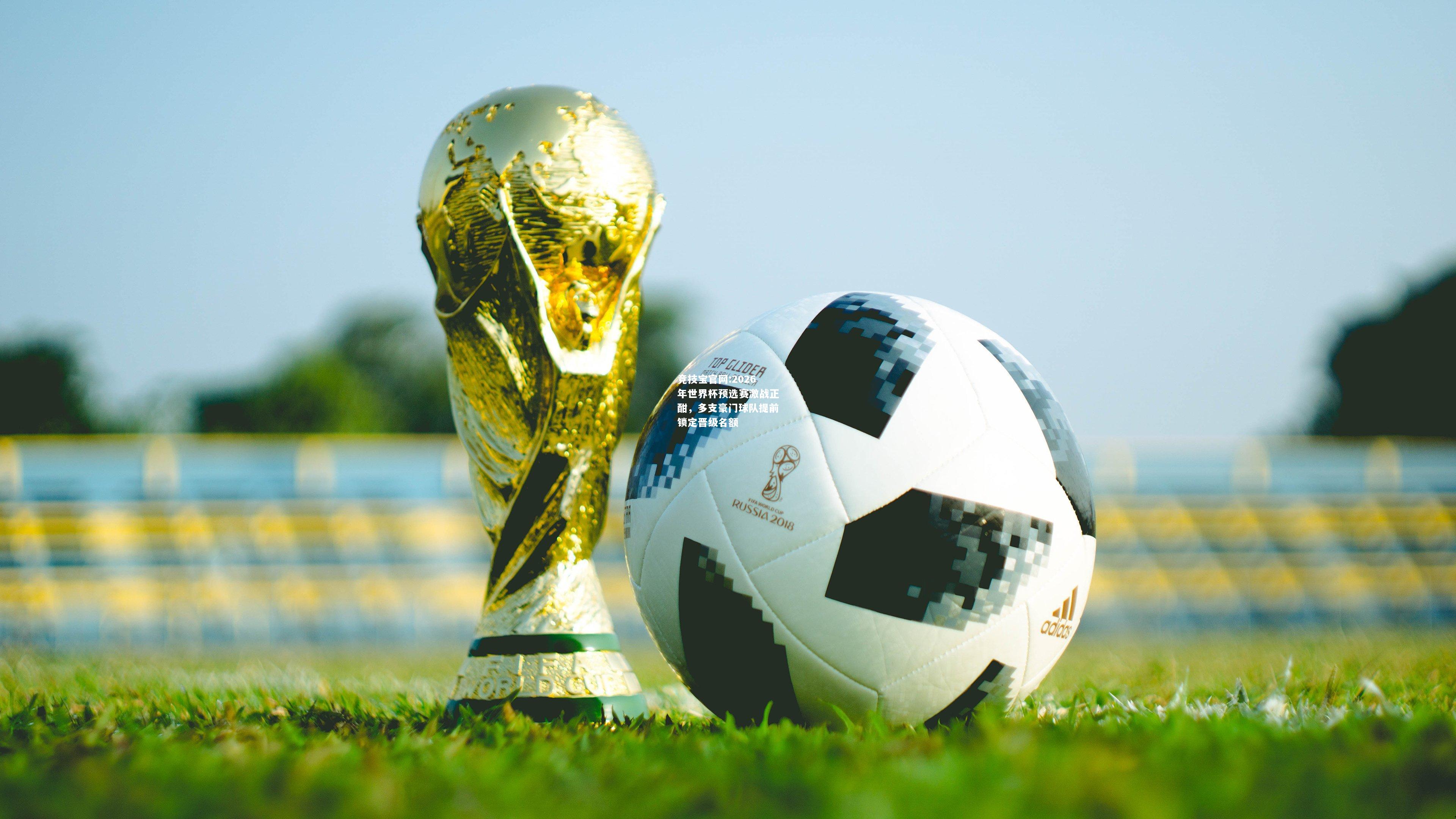 2026年世界杯预选赛激战正酣，多支豪门球队提前锁定晋级名额