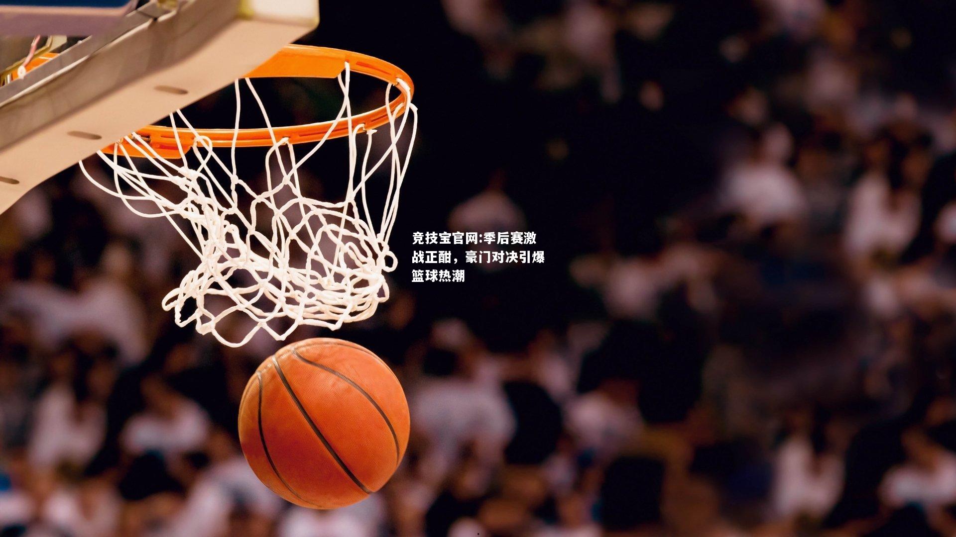 季后赛激战正酣，豪门对决引爆篮球热潮