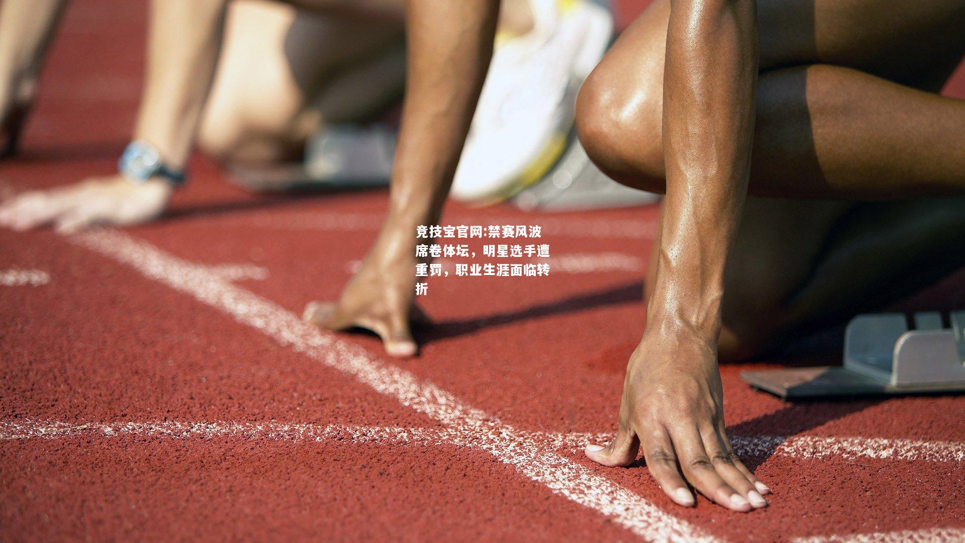 禁赛风波席卷体坛，明星选手遭重罚，职业生涯面临转折